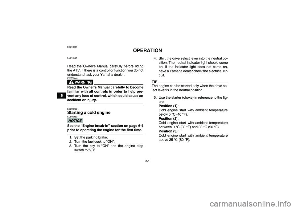 YAMAHA GRIZZLY 125 2012 Owners Guide 6-1
6
EBU19881
OPERATION
EBU19901Read the Owner’s Manual carefully before riding
the ATV. If there is a control or function you do not
understand, ask your Yamaha dealer.
WARNING
EWB00631Read the Ow YAMAHA GRIZZLY 125 2012 Owners Guide 6-1
6
EBU19881
OPERATION
EBU19901Read the Owner’s Manual carefully before riding
the ATV. If there is a control or function you do not
understand, ask your Yamaha dealer.
WARNING
EWB00631Read the Ow