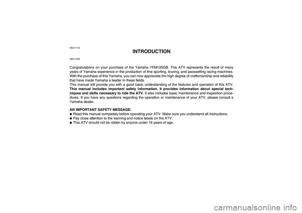 YAMAHA GRIZZLY 125 2012 Owners Manual EBU17170
INTRODUCTION
EBU17292Congratulations on your purchase of the Yamaha YFM125GB. This ATV represents the result of many
years of Yamaha experience in the production of fine sporting, touring, an YAMAHA GRIZZLY 125 2012 Owners Manual EBU17170
INTRODUCTION
EBU17292Congratulations on your purchase of the Yamaha YFM125GB. This ATV represents the result of many
years of Yamaha experience in the production of fine sporting, touring, an