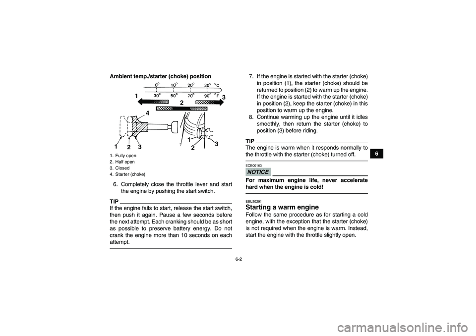 YAMAHA GRIZZLY 125 2012 Service Manual 6-2
6 Ambient temp./starter (choke) position
6. Completely close the throttle lever and start
the engine by pushing the start switch.
TIPIf the engine fails to start, release the start switch,
then pu