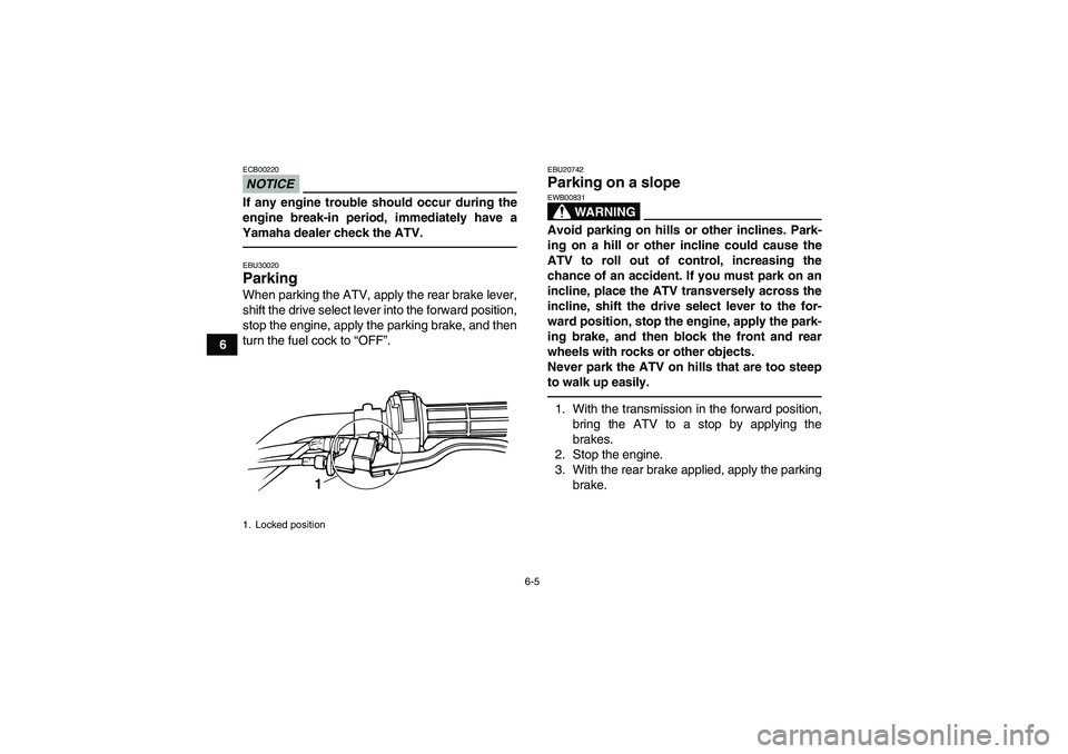 YAMAHA GRIZZLY 125 2012 Service Manual 6-5
6
NOTICEECB00220If any engine trouble should occur during the
engine break-in period, immediately have a
Yamaha dealer check the ATV.EBU30020Parking When parking the ATV, apply the rear brake leve