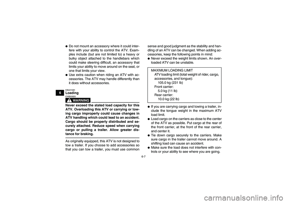 YAMAHA GRIZZLY 125 2012 Service Manual 6-7
6
Do not mount an accessory where it could inter-
fere with your ability to control the ATV. Exam-
ples include (but are not limited to) a heavy or
bulky object attached to the handlebars which
c
