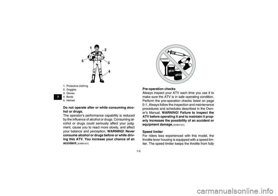 YAMAHA GRIZZLY 125 2012 Workshop Manual 7-5
7
Do not operate after or while consuming alco-
hol or drugs.
The operator’s performance capability is reduced
by the influence of alcohol or drugs. Consuming al-
cohol or drugs could seriously 