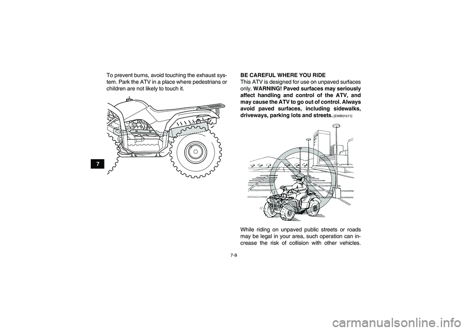 YAMAHA GRIZZLY 125 2012 Workshop Manual 7-9
7To prevent burns, avoid touching the exhaust sys-
tem. Park the ATV in a place where pedestrians or
children are not likely to touch it.BE CAREFUL WHERE YOU RIDE
This ATV is designed for use on u