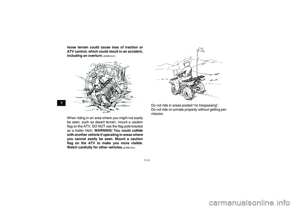YAMAHA GRIZZLY 125 2012 Workshop Manual 7-11
7loose terrain could cause loss of traction or
ATV control, which could result in an accident,
including an overturn.
 [EWB01541]
When riding in an area where you might not easily
be seen, such a