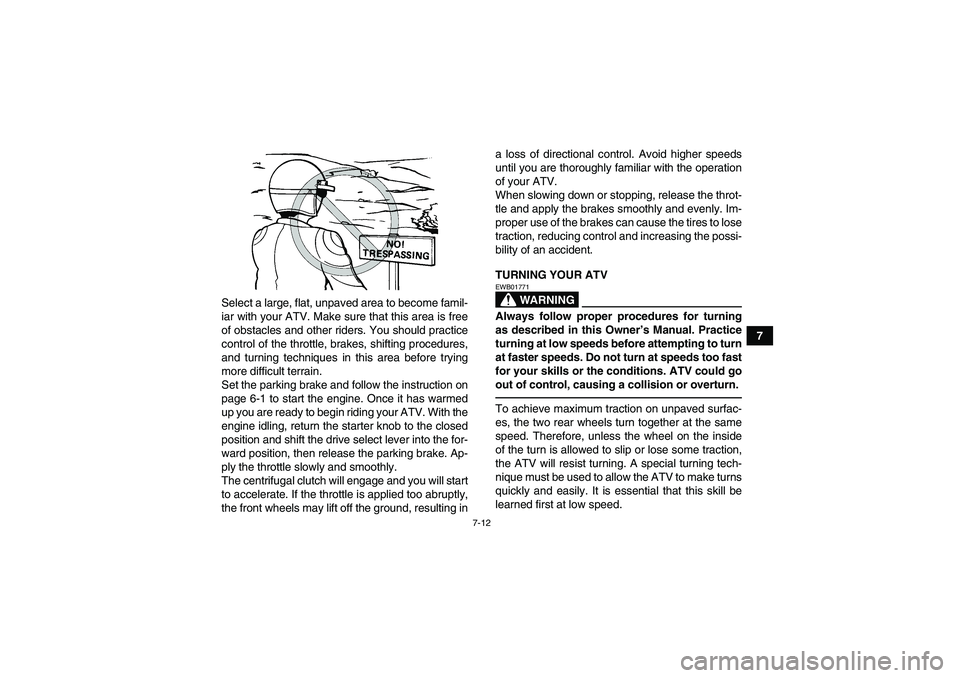 YAMAHA GRIZZLY 125 2012  Owners Manual 7-12
7 Select a large, flat, unpaved area to become famil-
iar with your ATV. Make sure that this area is free
of obstacles and other riders. You should practice
control of the throttle, brakes, shift