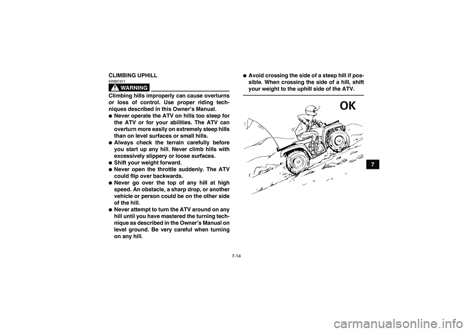YAMAHA GRIZZLY 125 2012 Repair Manual 7-14
7 CLIMBING UPHILL
WARNING
EWB01671Climbing hills improperly can cause overturns
or loss of control. Use proper riding tech-
niques described in this Owner’s Manual.Never operate the ATV on hil