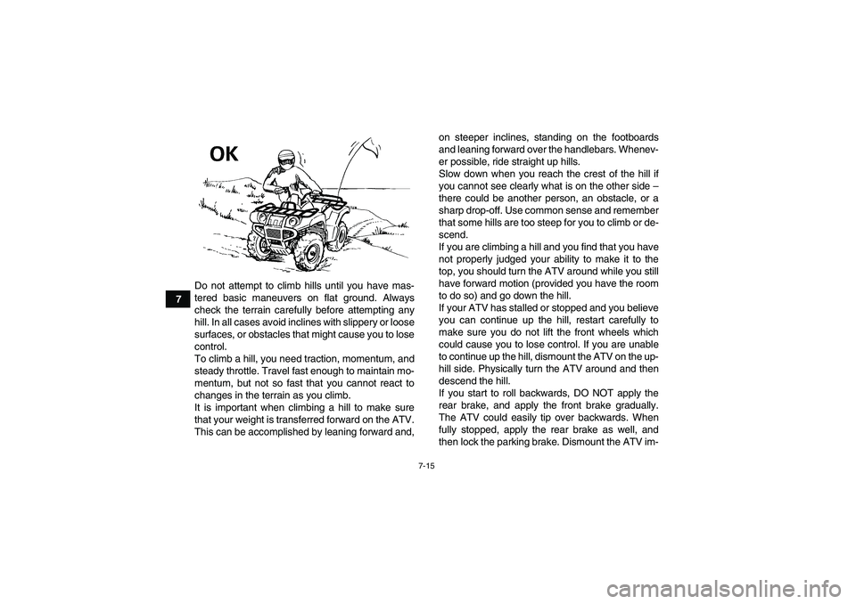 YAMAHA GRIZZLY 125 2012 Repair Manual 7-15
7Do not attempt to climb hills until you have mas-
tered basic maneuvers on flat ground. Always
check the terrain carefully before attempting any
hill. In all cases avoid inclines with slippery o