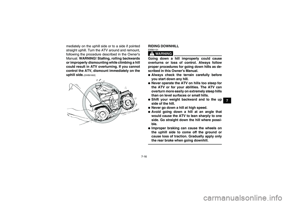 YAMAHA GRIZZLY 125 2012 Repair Manual 7-16
7 mediately on the uphill side or to a side if pointed
straight uphill. Turn the ATV around and remount,
following the procedure described in the Owner’s
Manual. WARNING! Stalling, rolling back