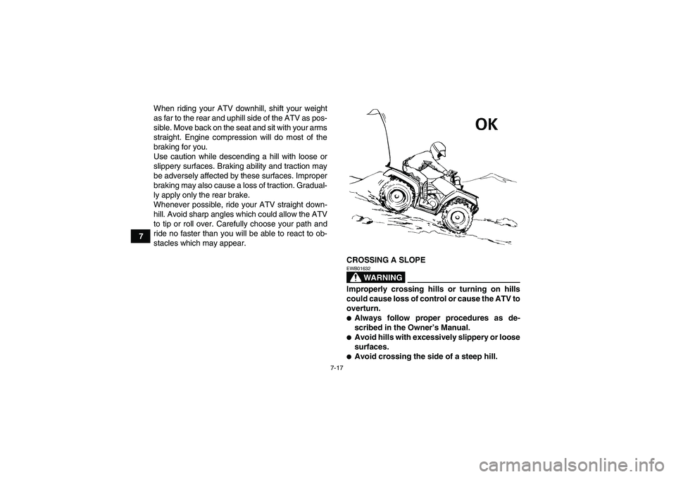 YAMAHA GRIZZLY 125 2012 Repair Manual 7-17
7When riding your ATV downhill, shift your weight
as far to the rear and uphill side of the ATV as pos-
sible. Move back on the seat and sit with your arms
straight. Engine compression will do mo