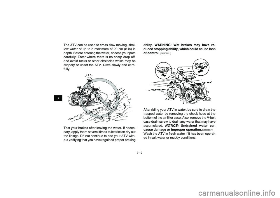 YAMAHA GRIZZLY 125 2012 Repair Manual 7-19
7The ATV can be used to cross slow moving, shal-
low water of up to a maximum of 20 cm (8 in) in
depth. Before entering the water, choose your path
carefully. Enter where there is no sharp drop o