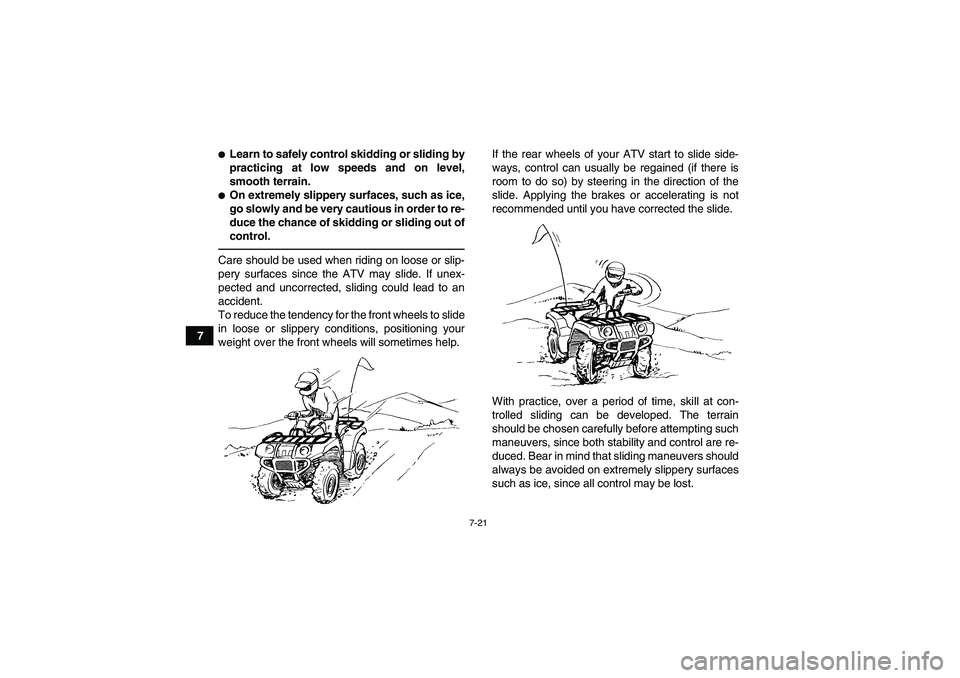 YAMAHA GRIZZLY 125 2012 Repair Manual 7-21
7
Learn to safely control skidding or sliding by
practicing at low speeds and on level,
smooth terrain.On extremely slippery surfaces, such as ice,
go slowly and be very cautious in order to re