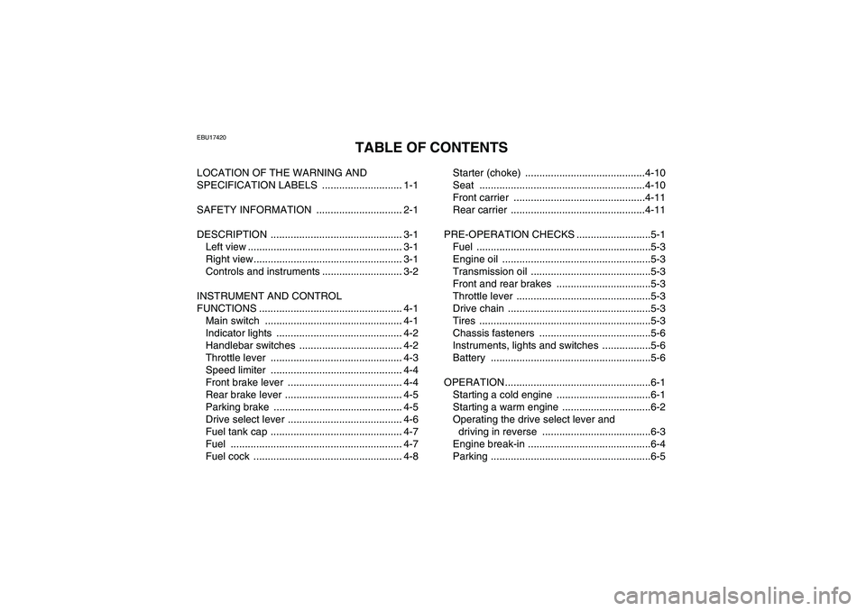 YAMAHA GRIZZLY 125 2012 Owners Manual EBU17420
TABLE OF CONTENTS
LOCATION OF THE WARNING AND
SPECIFICATION LABELS ............................ 1-1
SAFETY INFORMATION .............................. 2-1
DESCRIPTION ...................... YAMAHA GRIZZLY 125 2012 Owners Manual EBU17420
TABLE OF CONTENTS
LOCATION OF THE WARNING AND
SPECIFICATION LABELS ............................ 1-1
SAFETY INFORMATION .............................. 2-1
DESCRIPTION ......................