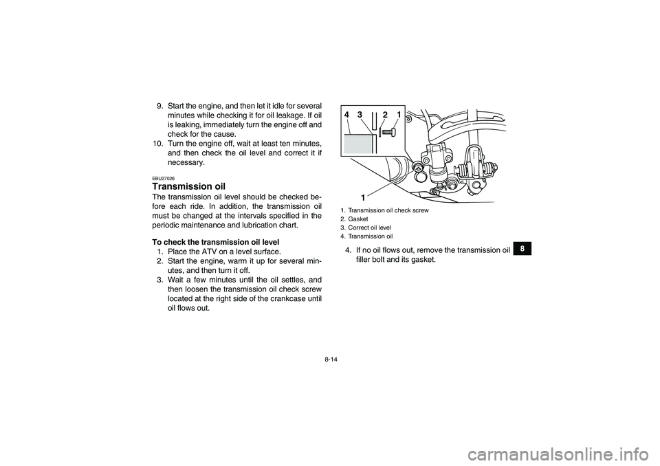 YAMAHA GRIZZLY 125 2012 Manual Online 8-14
8 9. Start the engine, and then let it idle for several
minutes while checking it for oil leakage. If oil
is leaking, immediately turn the engine off and
check for the cause.
10. Turn the engine YAMAHA GRIZZLY 125 2012 Manual Online 8-14
8 9. Start the engine, and then let it idle for several
minutes while checking it for oil leakage. If oil
is leaking, immediately turn the engine off and
check for the cause.
10. Turn the engine