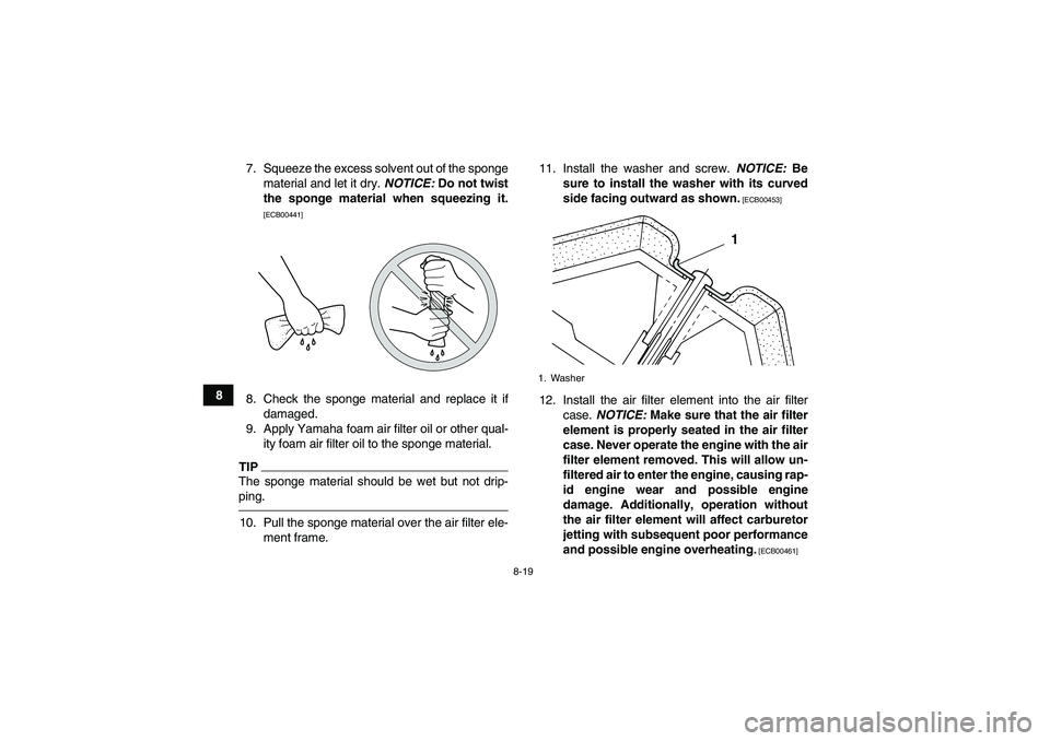 YAMAHA GRIZZLY 125 2012 Manual Online 8-19
87. Squeeze the excess solvent out of the sponge
material and let it dry. NOTICE: Do not twist
the sponge material when squeezing it.
[ECB00441]
8. Check the sponge material and replace it if
dam