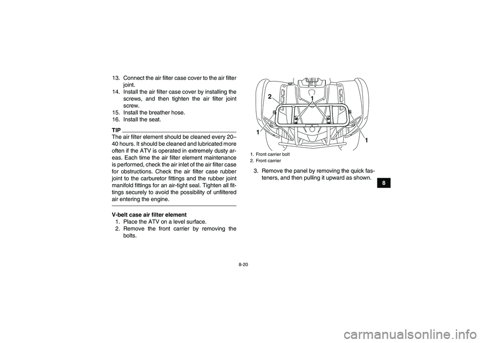 YAMAHA GRIZZLY 125 2012 Manual Online 8-20
8 13. Connect the air filter case cover to the air filter
joint.
14. Install the air filter case cover by installing the
screws, and then tighten the air filter joint
screw.
15. Install the breat YAMAHA GRIZZLY 125 2012 Manual Online 8-20
8 13. Connect the air filter case cover to the air filter
joint.
14. Install the air filter case cover by installing the
screws, and then tighten the air filter joint
screw.
15. Install the breat