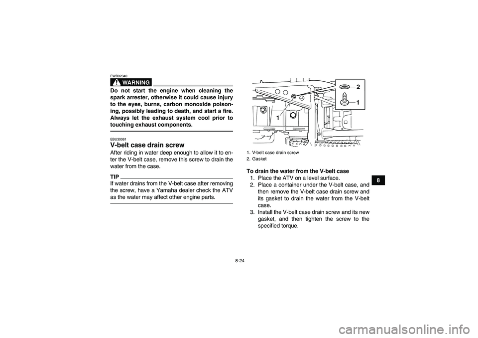 YAMAHA GRIZZLY 125 2012 Owners Manual 8-24
8
WARNING
EWB02340Do not start the engine when cleaning the
spark arrester, otherwise it could cause injury
to the eyes, burns, carbon monoxide poison-
ing, possibly leading to death, and start a YAMAHA GRIZZLY 125 2012 Owners Manual 8-24
8
WARNING
EWB02340Do not start the engine when cleaning the
spark arrester, otherwise it could cause injury
to the eyes, burns, carbon monoxide poison-
ing, possibly leading to death, and start a