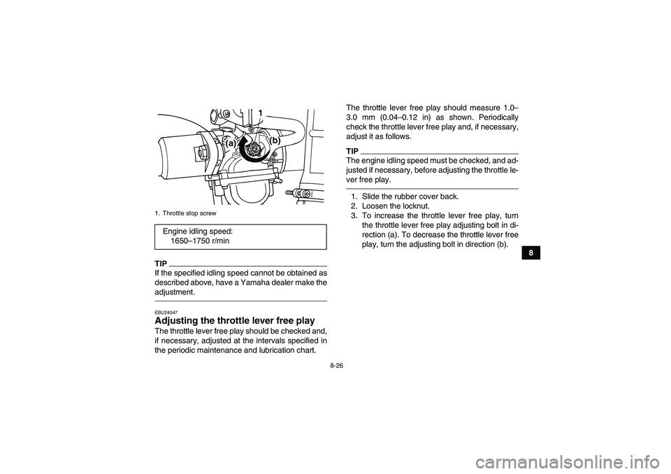 YAMAHA GRIZZLY 125 2012 Owners Manual 8-26
8
TIPIf the specified idling speed cannot be obtained as
described above, have a Yamaha dealer make the
adjustment.EBU24047Adjusting the throttle lever free play The throttle lever free play shou YAMAHA GRIZZLY 125 2012 Owners Manual 8-26
8
TIPIf the specified idling speed cannot be obtained as
described above, have a Yamaha dealer make the
adjustment.EBU24047Adjusting the throttle lever free play The throttle lever free play shou