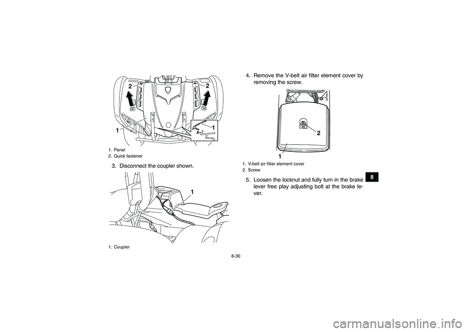 YAMAHA GRIZZLY 125 2012 Owners Manual 8-30
8 3. Disconnect the coupler shown.4. Remove the V-belt air filter element cover by
removing the screw.
5. Loosen the locknut and fully turn in the brake
lever free play adjusting bolt at the brak YAMAHA GRIZZLY 125 2012 Owners Manual 8-30
8 3. Disconnect the coupler shown.4. Remove the V-belt air filter element cover by
removing the screw.
5. Loosen the locknut and fully turn in the brake
lever free play adjusting bolt at the brak