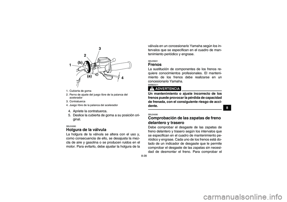 YAMAHA GRIZZLY 125 2012 Manuale de Empleo (in Spanish) 8-28
8
4. Apriete la contratuerca.
5. Deslice la cubierta de goma a su posición ori-
ginal.
SBU24060Holgura de la válvula La holgura de la válvula se altera con el uso y,
como consecuencia de ello, YAMAHA GRIZZLY 125 2012 Manuale de Empleo (in Spanish) 8-28
8
4. Apriete la contratuerca.
5. Deslice la cubierta de goma a su posición ori-
ginal.
SBU24060Holgura de la válvula La holgura de la válvula se altera con el uso y,
como consecuencia de ello,