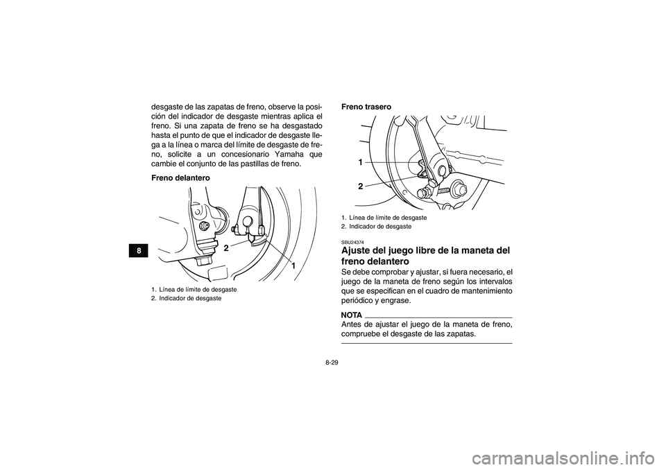 YAMAHA GRIZZLY 125 2012 Manuale de Empleo (in Spanish) 8-29
8desgaste de las zapatas de freno, observe la posi-
ción del indicador de desgaste mientras aplica el
freno. Si una zapata de freno se ha desgastado
hasta el punto de que el indicador de desgast YAMAHA GRIZZLY 125 2012 Manuale de Empleo (in Spanish) 8-29
8desgaste de las zapatas de freno, observe la posi-
ción del indicador de desgaste mientras aplica el
freno. Si una zapata de freno se ha desgastado
hasta el punto de que el indicador de desgast