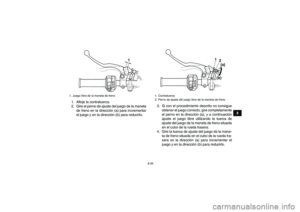 YAMAHA GRIZZLY 125 2012 Manuale de Empleo (in Spanish) 8-34
8 1. Afloje la contratuerca.
2. Gire el perno de ajuste del juego de la maneta
de freno en la dirección (a) para incrementar
el juego y en la dirección (b) para reducirlo.3. Si con el procedimi YAMAHA GRIZZLY 125 2012 Manuale de Empleo (in Spanish) 8-34
8 1. Afloje la contratuerca.
2. Gire el perno de ajuste del juego de la maneta
de freno en la dirección (a) para incrementar
el juego y en la dirección (b) para reducirlo.3. Si con el procedimi