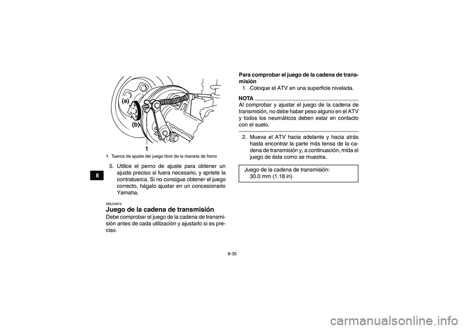 YAMAHA GRIZZLY 125 2012 Manuale de Empleo (in Spanish) 8-35
85. Utilice el perno de ajuste para obtener un
ajuste preciso si fuera necesario, y apriete la
contratuerca. Si no consigue obtener el juego
correcto, hágalo ajustar en un concesionario
Yamaha.
YAMAHA GRIZZLY 125 2012 Manuale de Empleo (in Spanish) 8-35
85. Utilice el perno de ajuste para obtener un
ajuste preciso si fuera necesario, y apriete la
contratuerca. Si no consigue obtener el juego
correcto, hágalo ajustar en un concesionario
Yamaha.