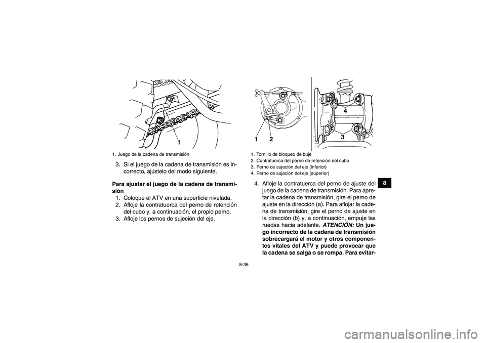 YAMAHA GRIZZLY 125 2012  Manuale de Empleo (in Spanish) 8-36
8 3. Si el juego de la cadena de transmisión es in-
correcto, ajústelo del modo siguiente.
Para ajustar el juego de la cadena de transmi-
sión
1. Coloque el ATV en una superficie nivelada.
2. 