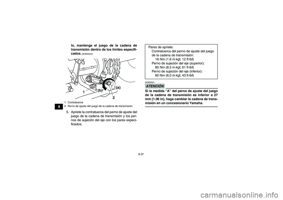 YAMAHA GRIZZLY 125 2012  Manuale de Empleo (in Spanish) 8-37
8lo, mantenga el juego de la cadena de
transmisión dentro de los límites especifi-
cados.
 [SCB00542]
5. Apriete la contratuerca del perno de ajuste del
juego de la cadena de transmisión y los