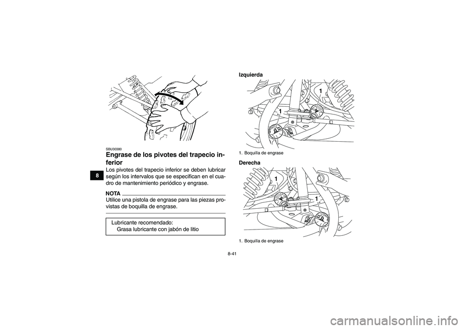 YAMAHA GRIZZLY 125 2012  Manuale de Empleo (in Spanish) 8-41
8
SBU30380Engrase de los pivotes del trapecio in-
ferior Los pivotes del trapecio inferior se deben lubricar
según los intervalos que se especifican en el cua-
dro de mantenimiento periódico y 