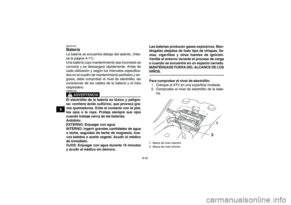YAMAHA GRIZZLY 125 2012  Manuale de Empleo (in Spanish) 8-43
8
SBU25129Batería La batería se encuentra debajo del asiento. (Véa-
se la página 4-11).
Una batería cuyo mantenimiento sea incorrecto se
corroerá y se descargará rápidamente. Antes de
cad