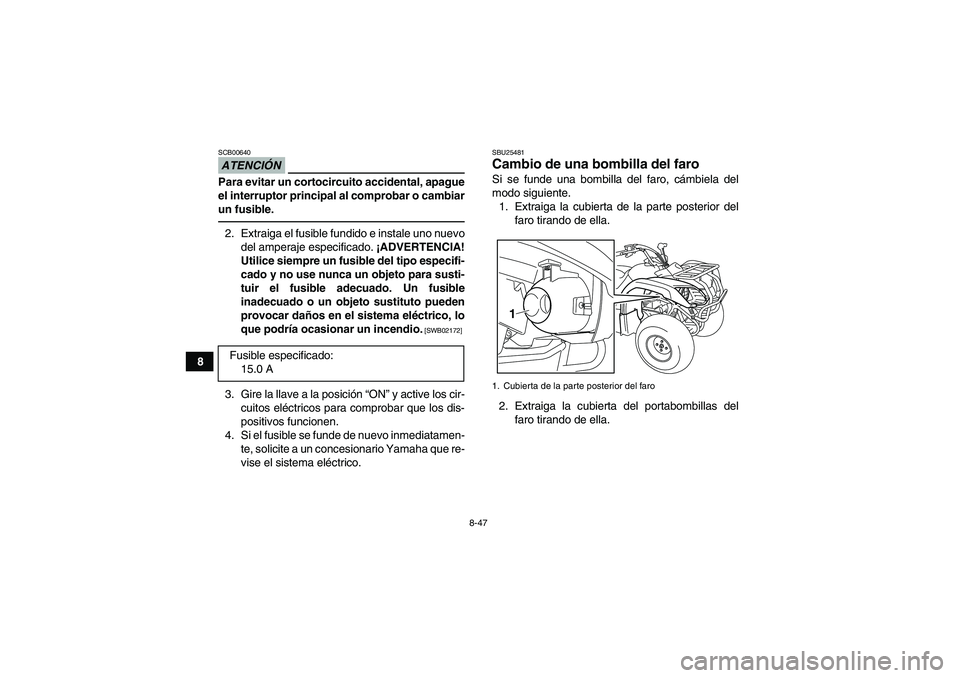 YAMAHA GRIZZLY 125 2012  Manuale de Empleo (in Spanish) 8-47
8
ATENCIÓNSCB00640Para evitar un cortocircuito accidental, apague
el interruptor principal al comprobar o cambiar
un fusible.2. Extraiga el fusible fundido e instale uno nuevo
del amperaje espec
