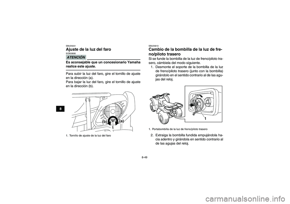 YAMAHA GRIZZLY 125 2012  Manuale de Empleo (in Spanish) 8-49
8
SBU25551Ajuste de la luz del faro ATENCIÓNSCB00690Es aconsejable que un concesionario Yamaha
realice este ajuste.Para subir la luz del faro, gire el tornillo de ajuste
en la dirección (a).
Pa