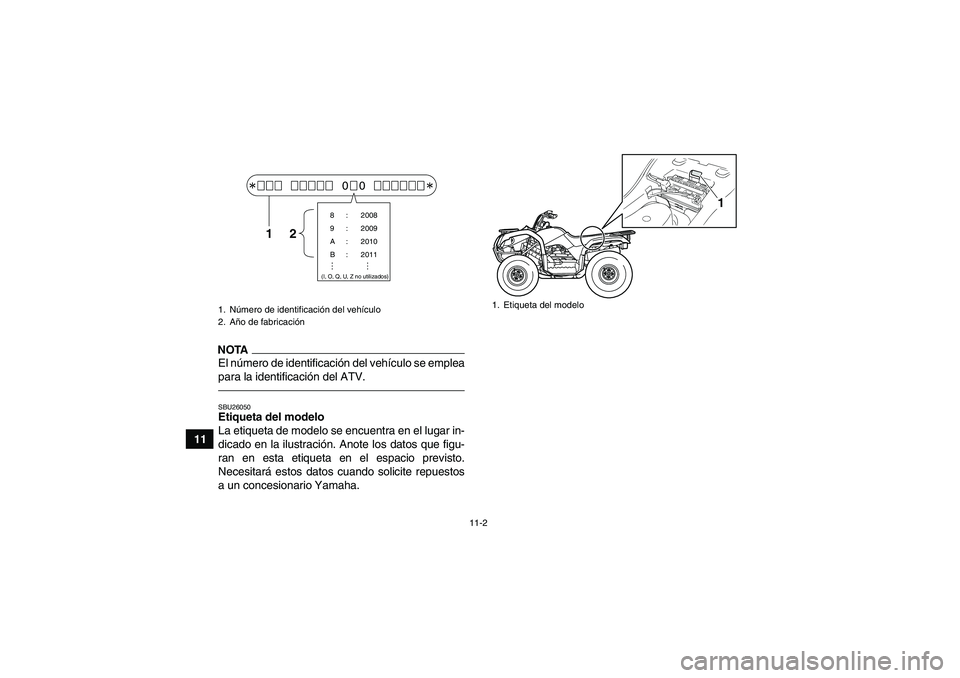 YAMAHA GRIZZLY 125 2012  Manuale de Empleo (in Spanish) 11-2
11
NOTAEl número de identificación del vehículo se emplea
para la identificación del ATV.SBU26050Etiqueta del modelo 
La etiqueta de modelo se encuentra en el lugar in-
dicado en la ilustraci