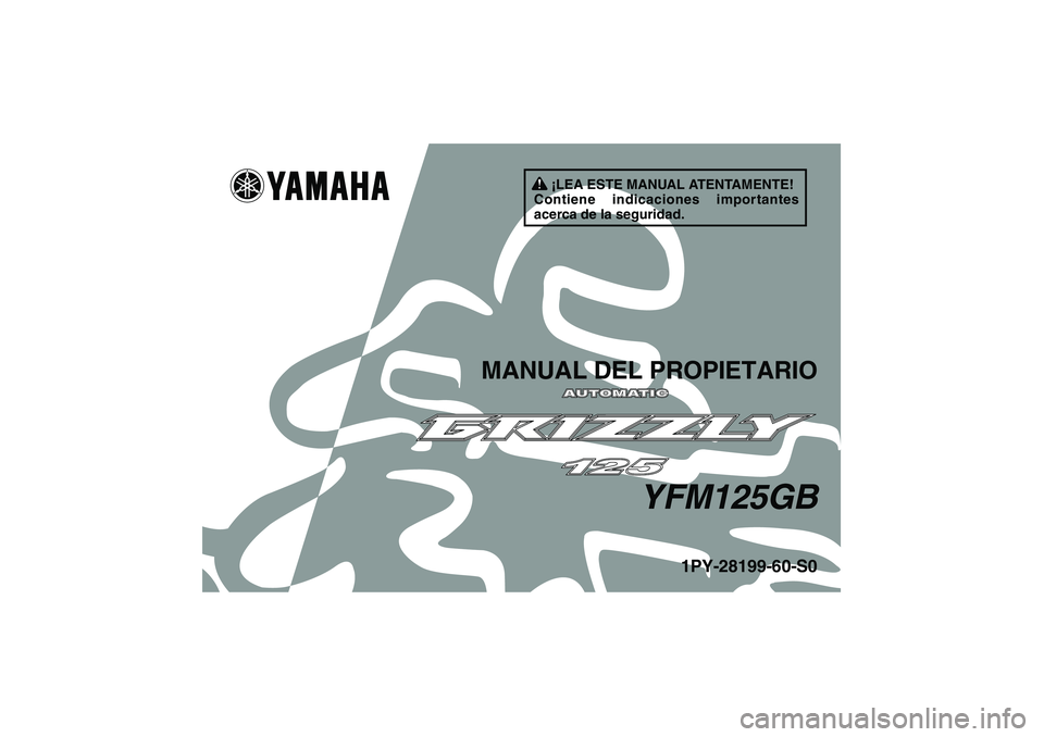 YAMAHA GRIZZLY 125 2012  Manuale de Empleo (in Spanish) ¡LEA ESTE MANUAL ATENTAMENTE!
Contiene indicaciones importantes 
acerca de la seguridad.
MANUAL DEL PROPIETARIO
YFM125GB
1PY-28199-60-S0
U1PY60S0.book  Page 1  Friday, March 11, 2011  10:06 AM 