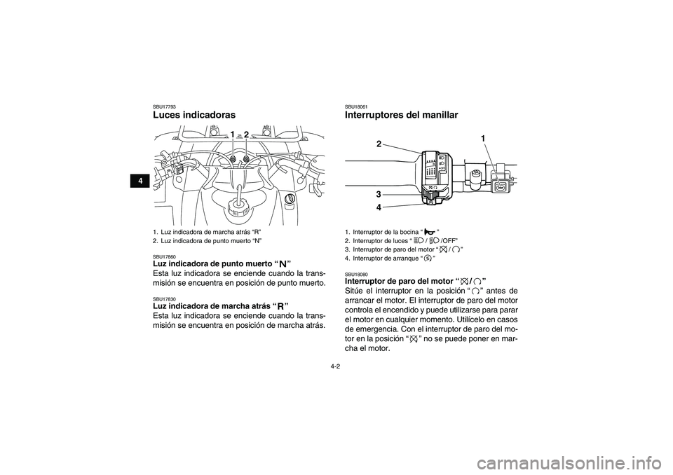 YAMAHA GRIZZLY 125 2012  Manuale de Empleo (in Spanish) 4-2
4
SBU17793Luces indicadoras SBU17860Luz indicadora de punto muerto“” 
Esta luz indicadora se enciende cuando la trans-
misión se encuentra en posición de punto muerto.SBU17830Luz indicadora 