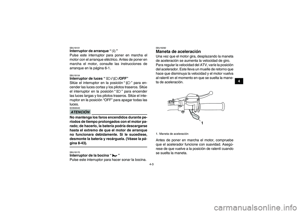 YAMAHA GRIZZLY 125 2012  Manuale de Empleo (in Spanish) 4-3
4
SBU18101Interruptor de arranque“” 
Pulse este interruptor para poner en marcha el
motor con el arranque eléctrico. Antes de poner en
marcha el motor, consulte las instrucciones de
arranque 