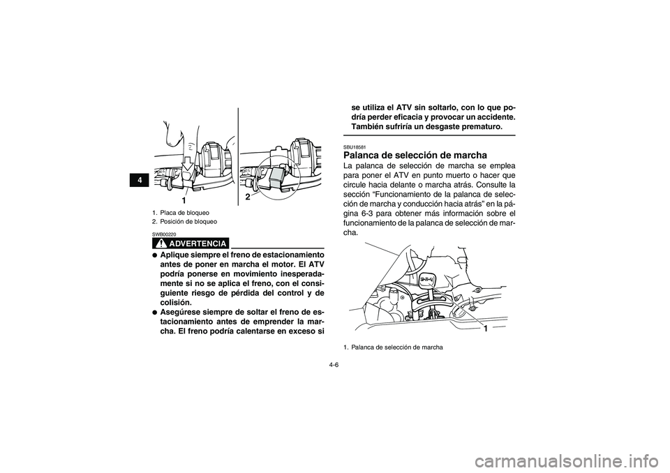 YAMAHA GRIZZLY 125 2012  Manuale de Empleo (in Spanish) 4-6
4
ADVERTENCIA
SWB00220Aplique siempre el freno de estacionamiento
antes de poner en marcha el motor. El ATV
podría ponerse en movimiento inesperada-
mente si no se aplica el freno, con el consi-