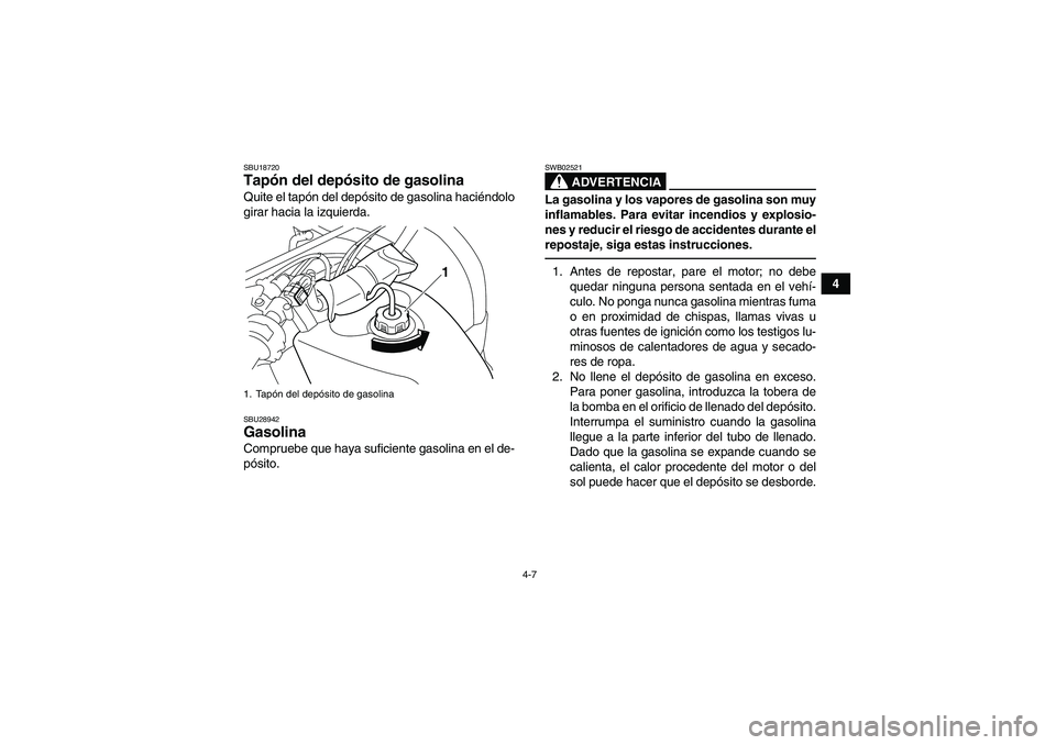 YAMAHA GRIZZLY 125 2012  Manuale de Empleo (in Spanish) 4-7
4
SBU18720Tapón del depósito de gasolina Quite el tapón del depósito de gasolina haciéndolo
girar hacia la izquierda.SBU28942Gasolina Compruebe que haya suficiente gasolina en el de-
pósito.