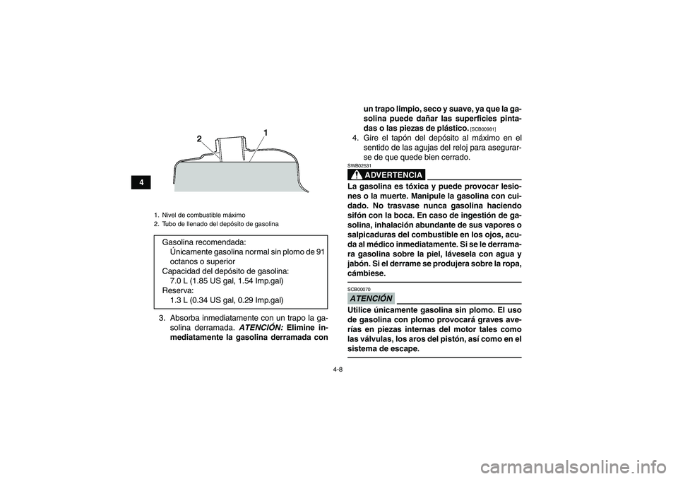 YAMAHA GRIZZLY 125 2012  Manuale de Empleo (in Spanish) 4-8
4
3. Absorba inmediatamente con un trapo la ga-
solina derramada. ATENCIÓN: Elimine in-
mediatamente la gasolina derramada conun trapo limpio, seco y suave, ya que la ga-
solina puede dañar las 