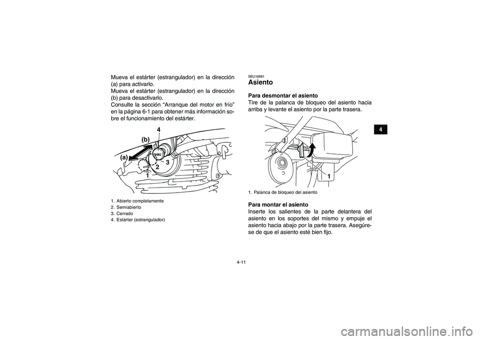 YAMAHA GRIZZLY 125 2012  Manuale de Empleo (in Spanish) 4-11
4 Mueva el estárter (estrangulador) en la dirección
(a) para activarlo.
Mueva el estárter (estrangulador) en la dirección
(b) para desactivarlo.
Consulte la sección “Arranque del motor en 