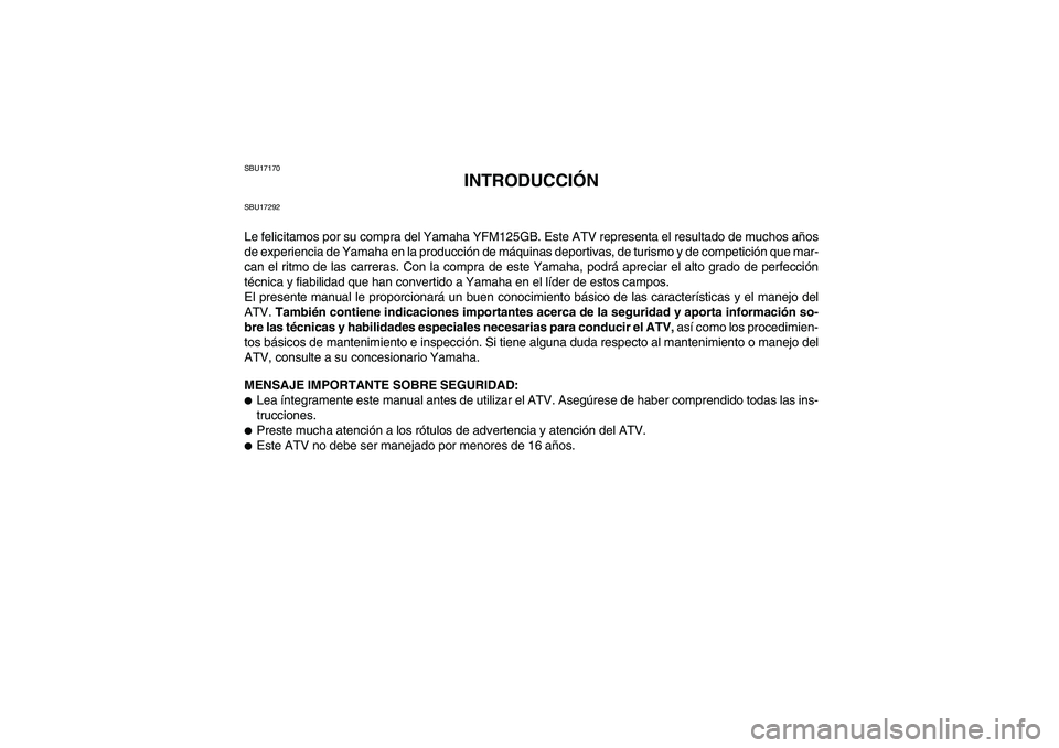 YAMAHA GRIZZLY 125 2012  Manuale de Empleo (in Spanish) SBU17170
INTRODUCCIÓN
SBU17292Le felicitamos por su compra del Yamaha YFM125GB. Este ATV representa el resultado de muchos años
de experiencia de Yamaha en la producción de máquinas deportivas, de