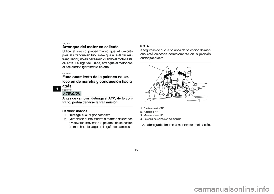 YAMAHA GRIZZLY 125 2012 Manuale de Empleo (in Spanish) 6-3
6
SBU20291Arranque del motor en caliente Utilice el mismo procedimiento que el descrito
para el arranque en frío, salvo que el estárter (es-
trangulador) no es necesario cuando el motor está
ca YAMAHA GRIZZLY 125 2012 Manuale de Empleo (in Spanish) 6-3
6
SBU20291Arranque del motor en caliente Utilice el mismo procedimiento que el descrito
para el arranque en frío, salvo que el estárter (es-
trangulador) no es necesario cuando el motor está
ca