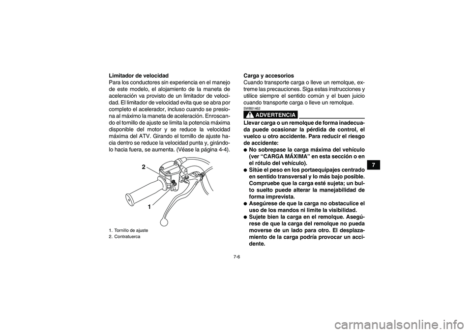 YAMAHA GRIZZLY 125 2012  Manuale de Empleo (in Spanish) 7-6
7 Limitador de velocidad
Para los conductores sin experiencia en el manejo
de este modelo, el alojamiento de la maneta de
aceleración va provisto de un limitador de veloci-
dad. El limitador de v