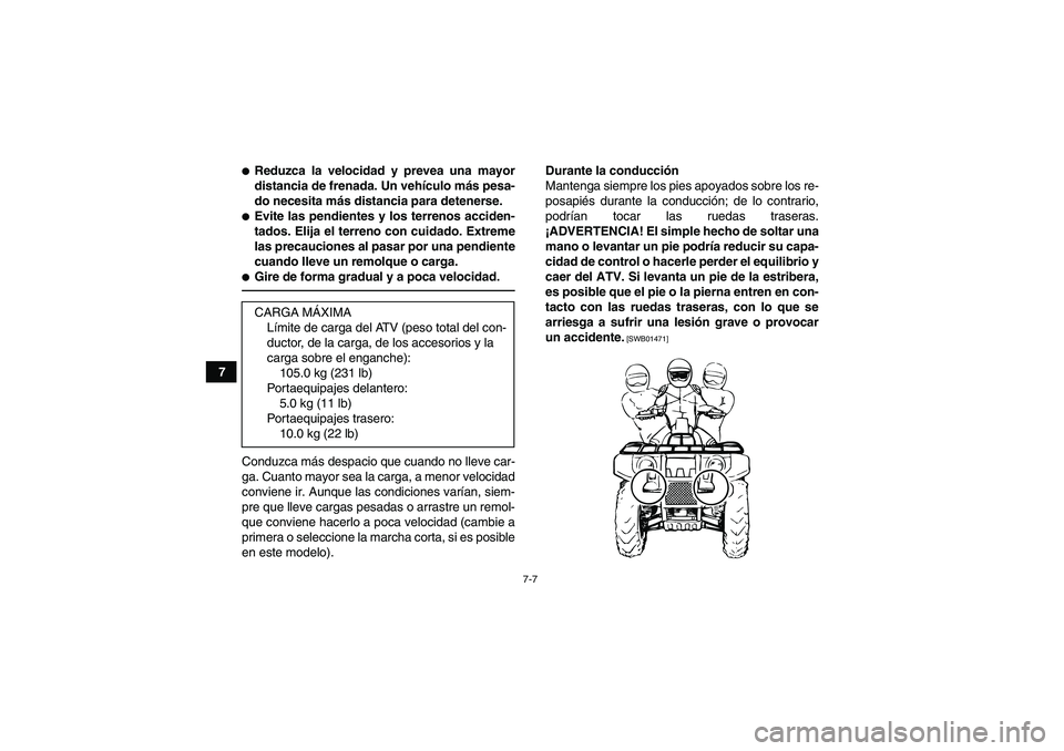 YAMAHA GRIZZLY 125 2012  Manuale de Empleo (in Spanish) 7-7
7
Reduzca la velocidad y prevea una mayor
distancia de frenada. Un vehículo más pesa-
do necesita más distancia para detenerse.Evite las pendientes y los terrenos acciden-
tados. Elija el ter