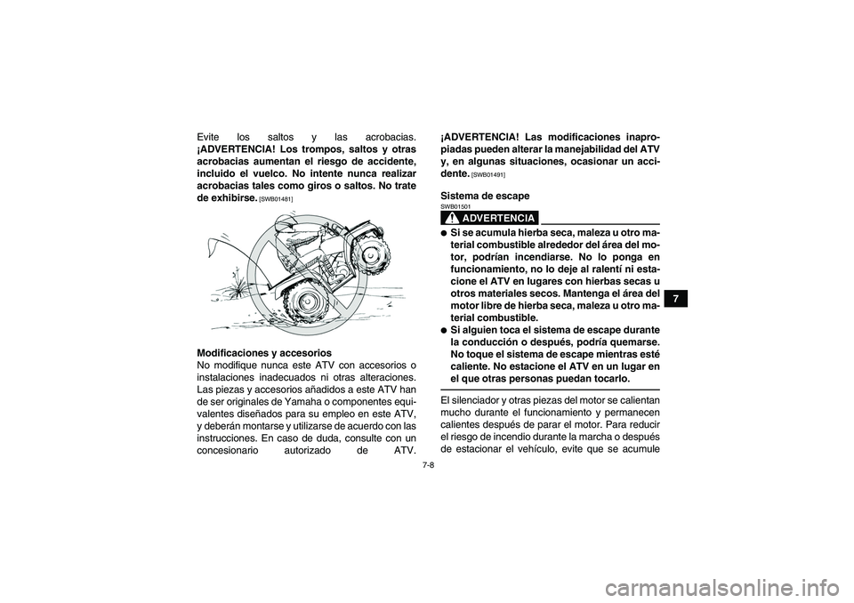 YAMAHA GRIZZLY 125 2012  Manuale de Empleo (in Spanish) 7-8
7 Evite los saltos y las acrobacias.
¡ADVERTENCIA! Los trompos, saltos y otras
acrobacias aumentan el riesgo de accidente,
incluido el vuelco. No intente nunca realizar
acrobacias tales como giro