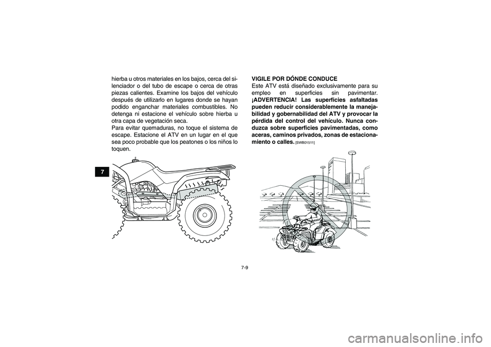 YAMAHA GRIZZLY 125 2012  Manuale de Empleo (in Spanish) 7-9
7hierba u otros materiales en los bajos, cerca del si-
lenciador o del tubo de escape o cerca de otras
piezas calientes. Examine los bajos del vehículo
después de utilizarlo en lugares donde se 