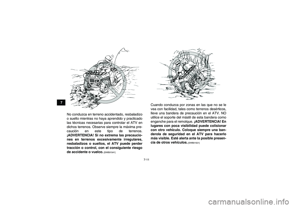 YAMAHA GRIZZLY 125 2012  Manuale de Empleo (in Spanish) 7-11
7
No conduzca en terreno accidentado, resbaladizo
o suelto mientras no haya aprendido y practicado
las técnicas necesarias para controlar el ATV en
dichos terrenos. Observe siempre la máxima pr