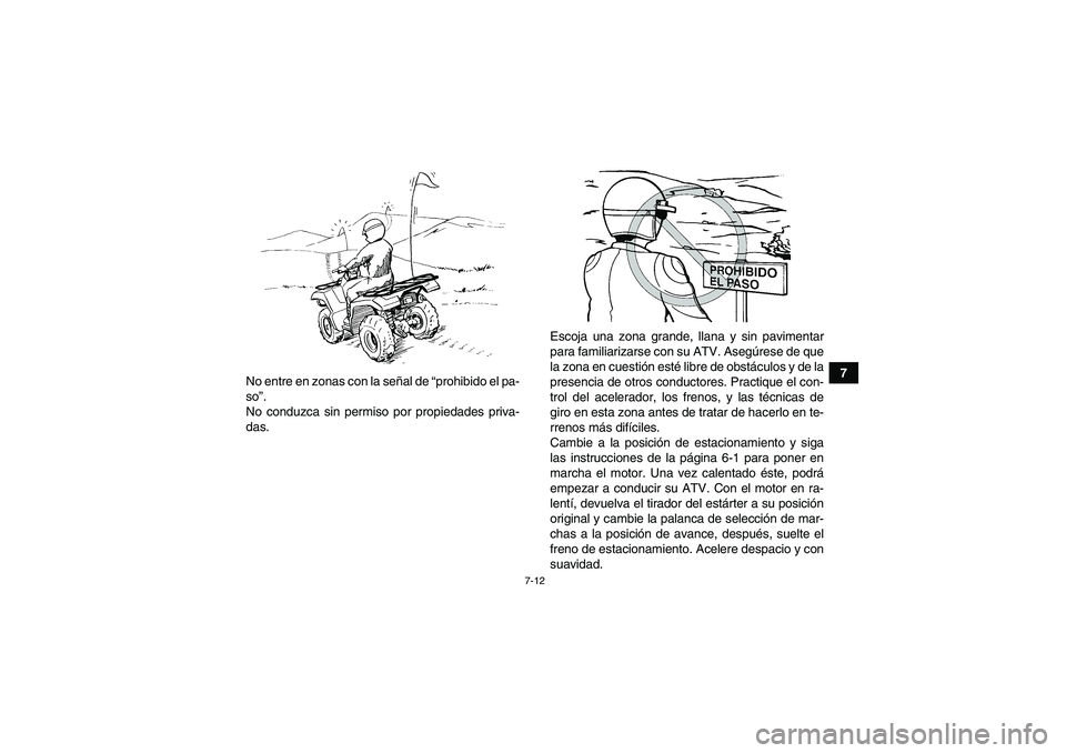 YAMAHA GRIZZLY 125 2012  Manuale de Empleo (in Spanish) 7-12
7
No entre en zonas con la señal de “prohibido el pa-
so”.
No conduzca sin permiso por propiedades priva-
das.Escoja una zona grande, llana y sin pavimentar
para familiarizarse con su ATV. A
