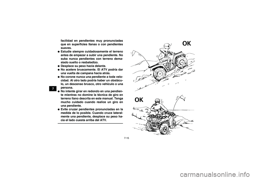 YAMAHA GRIZZLY 125 2012  Manuale de Empleo (in Spanish) 7-15
7facilidad en pendientes muy pronunciadas
que en superficies llanas o con pendientes
suaves.
Estudie siempre cuidadosamente el terreno
antes de empezar a subir una pendiente. No
suba nunca pendi