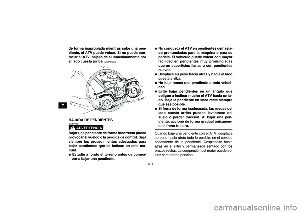 YAMAHA GRIZZLY 125 2012  Manuale de Empleo (in Spanish) 7-17
7de forma inapropiada mientras sube una pen-
diente, el ATV puede volcar. Si no puede con-
trolar el ATV, bájese de él inmediatamente por
el lado cuesta arriba.
 [SWB01802]
BAJADA DE PENDIENTES